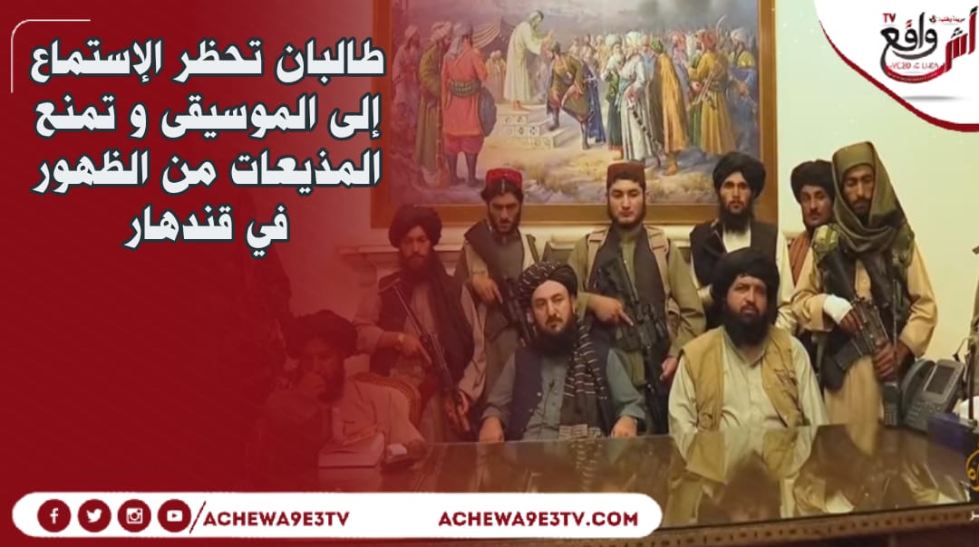 طالبان تحظر الإستماع إلى الموسيقى و تمنع المذيعات من الظهور في قندهار