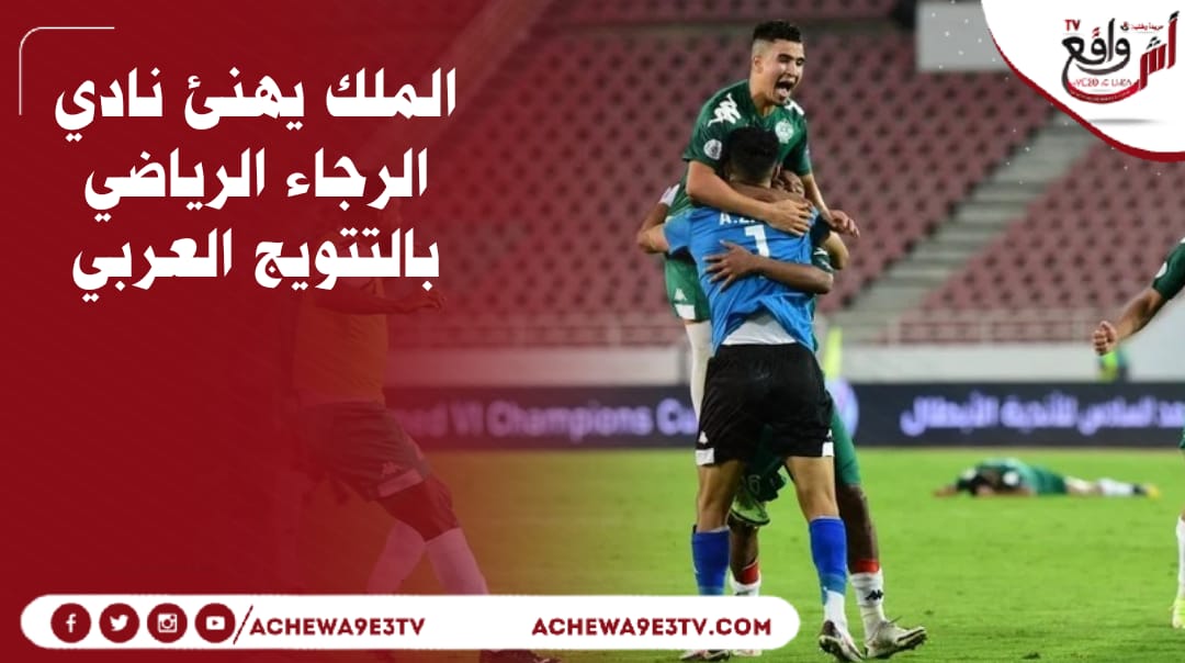 الملك محمد السادس يهنئ الرجاء على تتويجه بلقب البطولة العربية